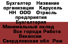 Бухгалтер › Название организации ­ Карусель-НН, ООО › Отрасль предприятия ­ Бухгалтерия › Минимальный оклад ­ 35 000 - Все города Работа » Вакансии   . Свердловская обл.,Реж г.